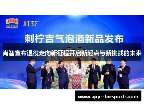 肖智宣布退役走向新征程开启新起点与新挑战的未来