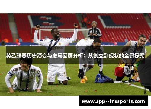英乙联赛历史演变与发展回顾分析：从创立到现状的全景探索
