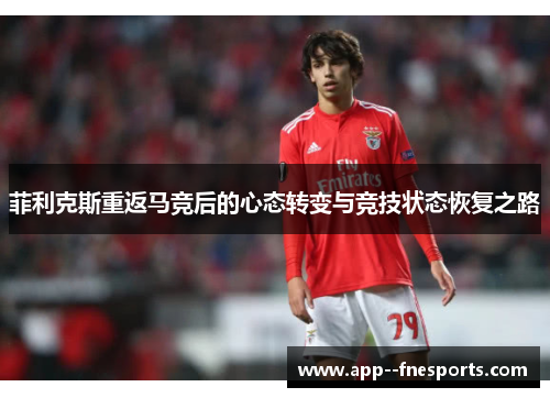 菲利克斯重返马竞后的心态转变与竞技状态恢复之路