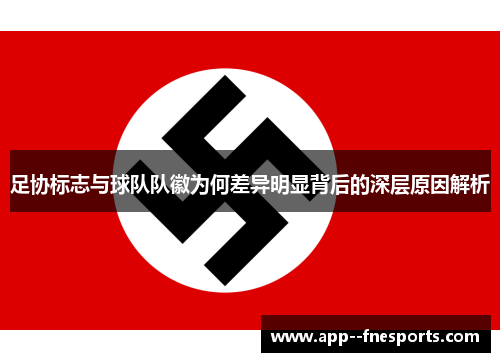 足协标志与球队队徽为何差异明显背后的深层原因解析