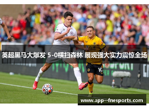 英超黑马大爆发 5-0横扫森林 展现强大实力震惊全场