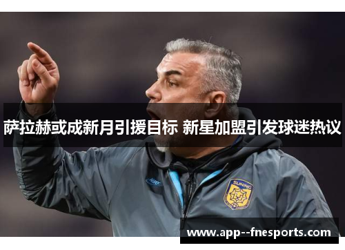 萨拉赫或成新月引援目标 新星加盟引发球迷热议