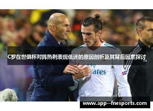 C罗在世俱杯对阵热刺表现低迷的原因剖析及其背后因素探讨