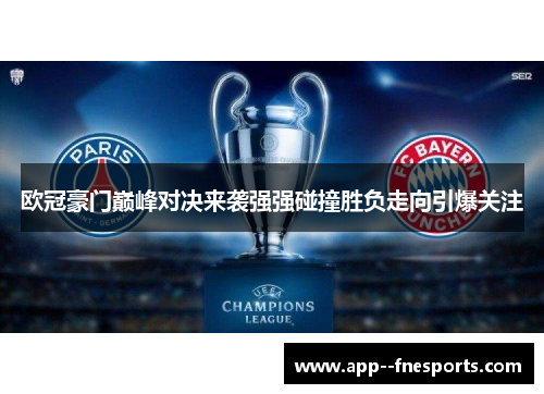 欧冠豪门巅峰对决来袭强强碰撞胜负走向引爆关注