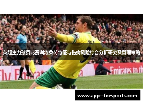 英超主力球员比赛训练负荷特征与伤病风险综合分析研究及管理策略