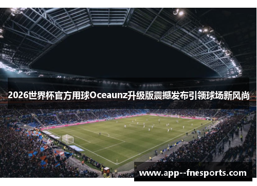 2026世界杯官方用球Oceaunz升级版震撼发布引领球场新风尚