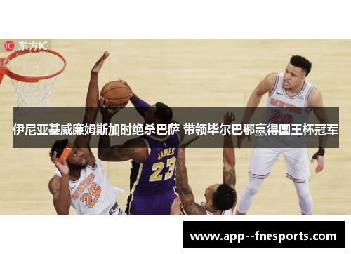 伊尼亚基威廉姆斯加时绝杀巴萨 带领毕尔巴鄂赢得国王杯冠军