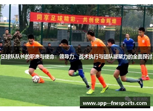 足球队队长的职责与使命：领导力、战术执行与团队凝聚力的全面探讨
