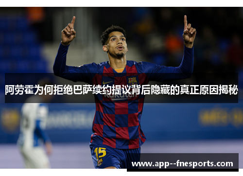 阿劳霍为何拒绝巴萨续约提议背后隐藏的真正原因揭秘