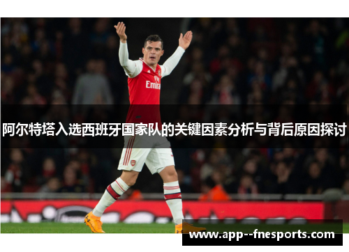 阿尔特塔入选西班牙国家队的关键因素分析与背后原因探讨