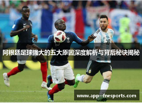 阿根廷足球强大的五大原因深度解析与背后秘诀揭秘