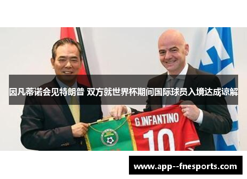 因凡蒂诺会见特朗普 双方就世界杯期间国际球员入境达成谅解