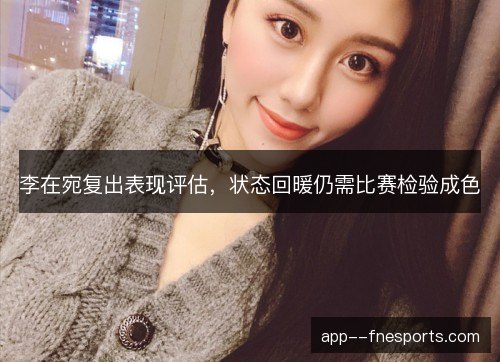 李在宛复出表现评估，状态回暖仍需比赛检验成色