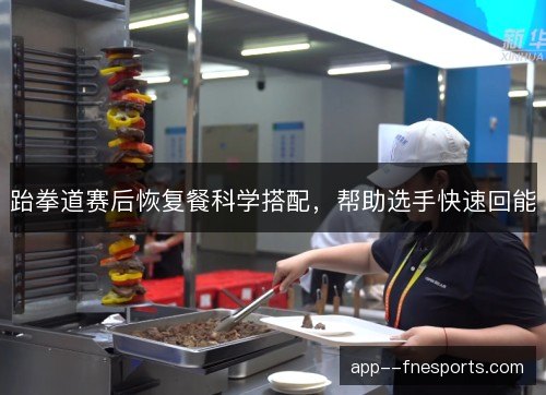 跆拳道赛后恢复餐科学搭配，帮助选手快速回能