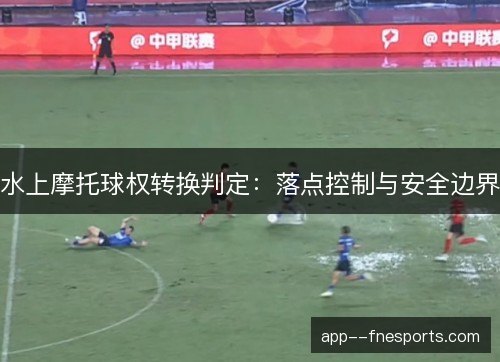 水上摩托球权转换判定：落点控制与安全边界